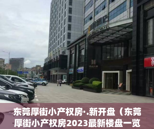 东莞厚街小产权房·.新开盘（东莞厚街小产权房2023最新楼盘一览表）(东莞厚街小产权房多少钱一平米?)