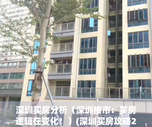 深圳买房分析（深圳楼市：买房逻辑在变化！）(深圳买房攻略2020)