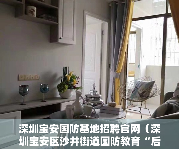 深圳宝安国防基地招聘官网（深圳宝安区沙井街道国防教育“后备军”启动“智慧模式”）