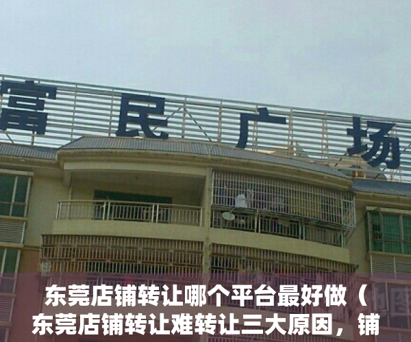 东莞店铺转让哪个平台最好做（东莞店铺转让难转让三大原因，铺莞家教你的店铺快速转让出去）