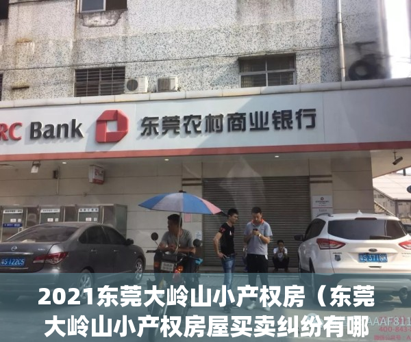 2021东莞大岭山小产权房（东莞大岭山小产权房屋买卖纠纷有哪些？）(大岭山小产权房价)