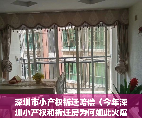 深圳市小产权拆迁赔偿（今年深圳小产权和拆迁房为何如此火爆？）(深圳小产权拆迁有赔偿吗)