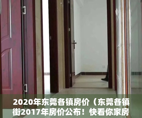 2020年东莞各镇房价（东莞各镇街2017年房价公布！快看你家房子升值了多少？）