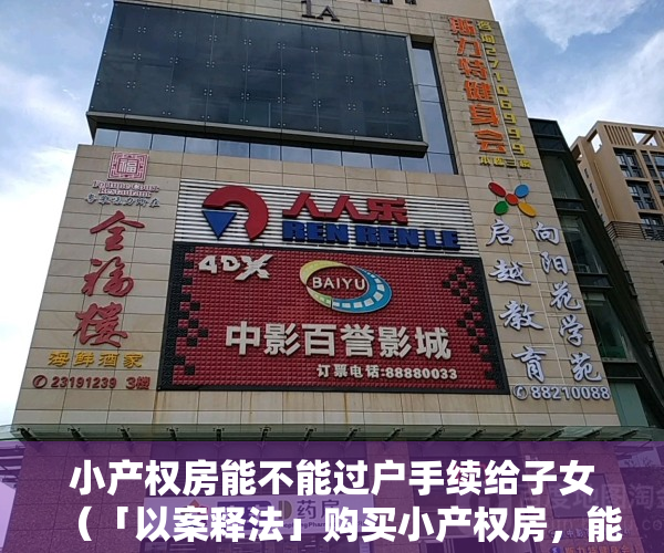 小产权房能不能过户手续给子女（「以案释法」购买小产权房，能否过户？）