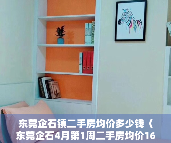东莞企石镇二手房均价多少钱（东莞企石4月第1周二手房均价16402元平，环比微涨，看哪个小区有潜力？）