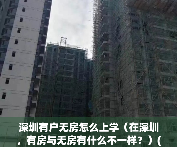 深圳有户无房怎么上学（在深圳，有房与无房有什么不一样？）(深圳有户口无房上小学)