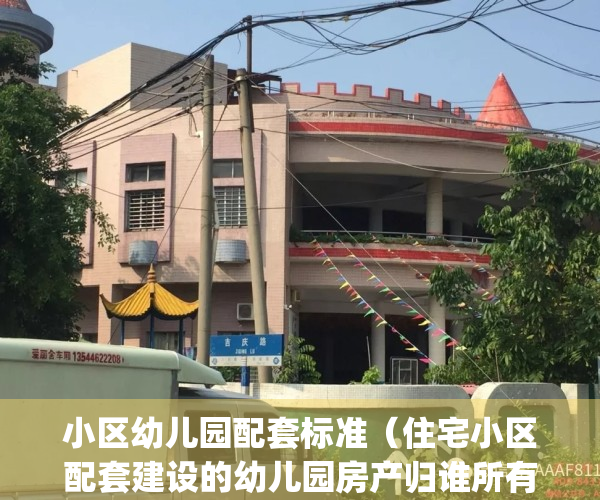 小区幼儿园配套标准（住宅小区配套建设的幼儿园房产归谁所有）(小区配套幼儿园政策)