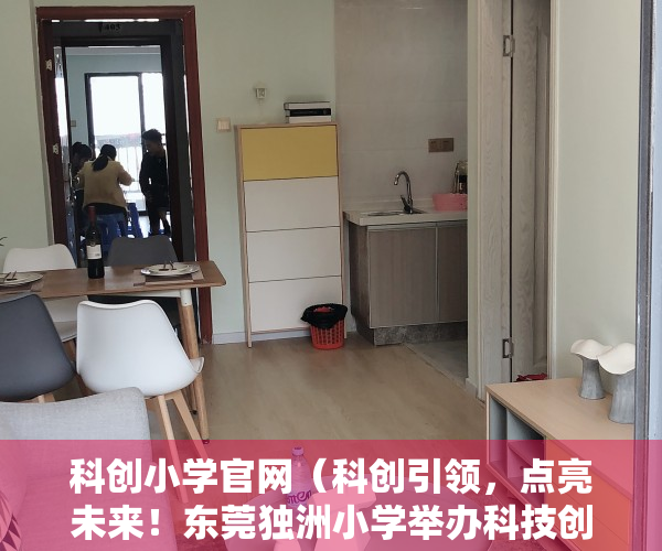 科创小学官网（科创引领，点亮未来！东莞独洲小学举办科技创新创客讲座）
