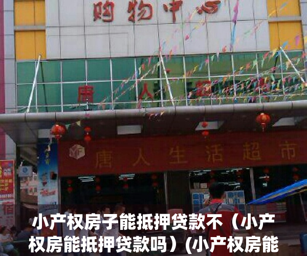 小产权房子能抵押贷款不（小产权房能抵押贷款吗）(小产权房能抵押贷款吗?)