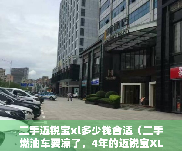二手迈锐宝xl多少钱合适（二手燃油车要凉了，4年的迈锐宝XL只值6万，值得买吗？）