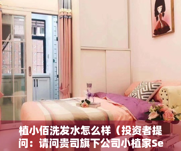 植小佰洗发水怎么样（投资者提问：请问贵司旗下公司小植家Seazon在舒散可冲散卫生巾的销售情）