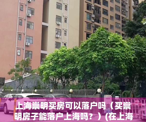 上海崇明买房可以落户吗（买崇明房子能落户上海吗？）(在上海崇明买房需要什么条件)