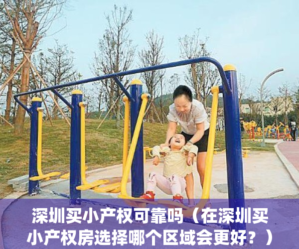 深圳买小产权可靠吗（在深圳买小产权房选择哪个区域会更好？）(在深圳买小产权房怎么样)