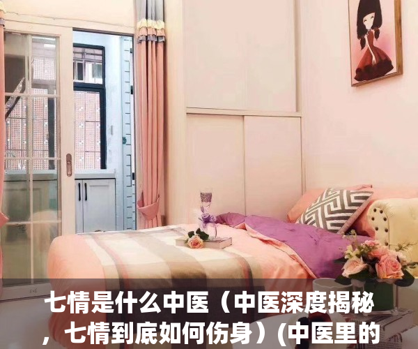 七情是什么中医（中医深度揭秘，七情到底如何伤身）(中医里的七情是指)