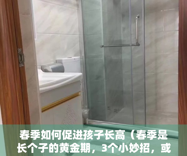 春季如何促进孩子长高（春季是长个子的黄金期，3个小妙招，或有助于孩子长高）