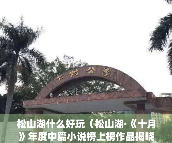 松山湖什么好玩（松山湖·《十月》年度中篇小说榜上榜作品揭晓）(松山湖哪些景点)
