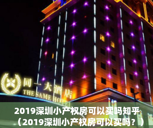 2019深圳小产权房可以买吗知乎（2019深圳小产权房可以买吗？）(深圳小产权房价2020年暴涨)
