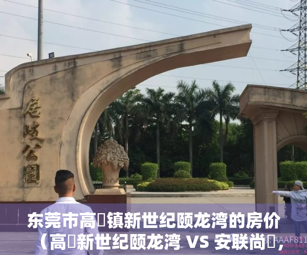 东莞市高埗镇新世纪颐龙湾的房价（高埗新世纪颐龙湾 VS 安联尚璟，哪个更宜居？）