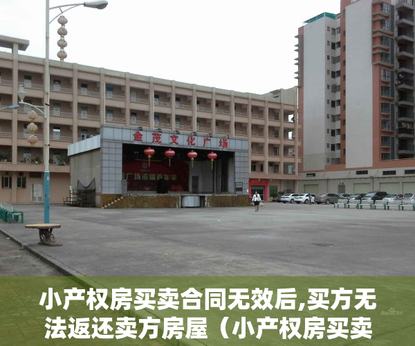 小产权房买卖合同无效后,买方无法返还卖方房屋（小产权房买卖合同无效，可以无条件退定）