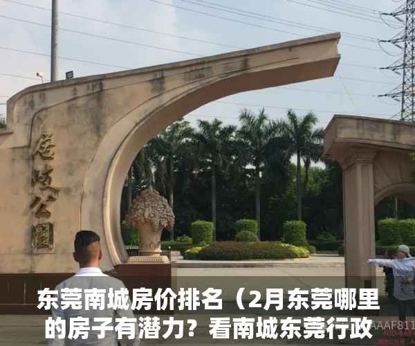 东莞南城房价排名（2月东莞哪里的房子有潜力？看南城东莞行政中心区房价走势）