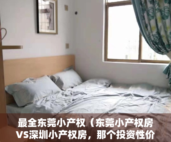 最全东莞小产权（东莞小产权房VS深圳小产权房，那个投资性价比更值得购买？）