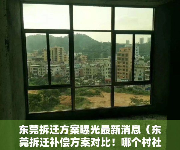 东莞拆迁方案曝光最新消息（东莞拆迁补偿方案对比！哪个村社身价最高？）