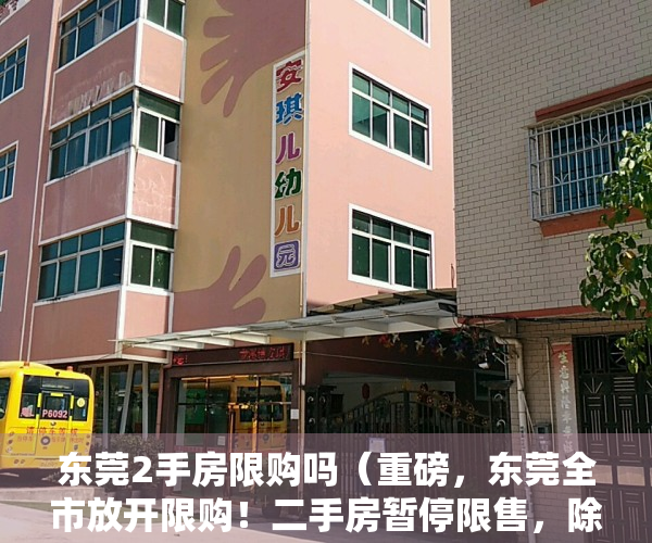 东莞2手房限购吗（重磅，东莞全市放开限购！二手房暂停限售，除莞城、松山湖等）