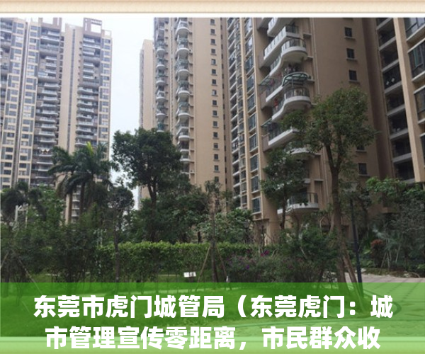东莞市虎门城管局（东莞虎门：城市管理宣传零距离，市民群众收获多）(虎门城管电话举报电话)