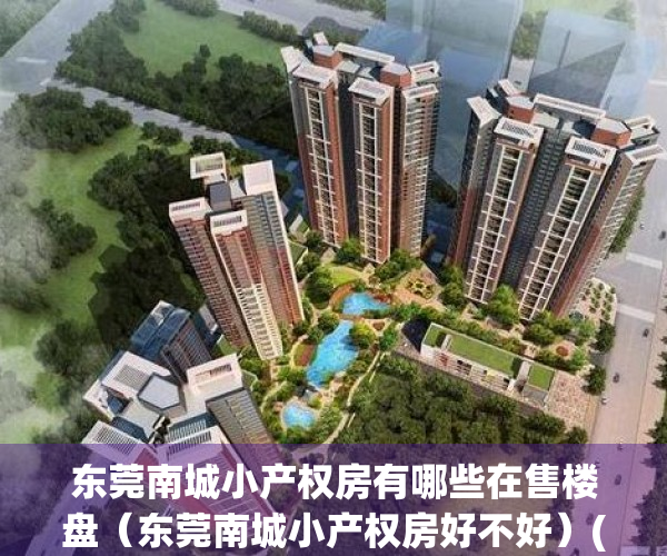 东莞南城小产权房有哪些在售楼盘（东莞南城小产权房好不好）(东莞南城小区平面图)