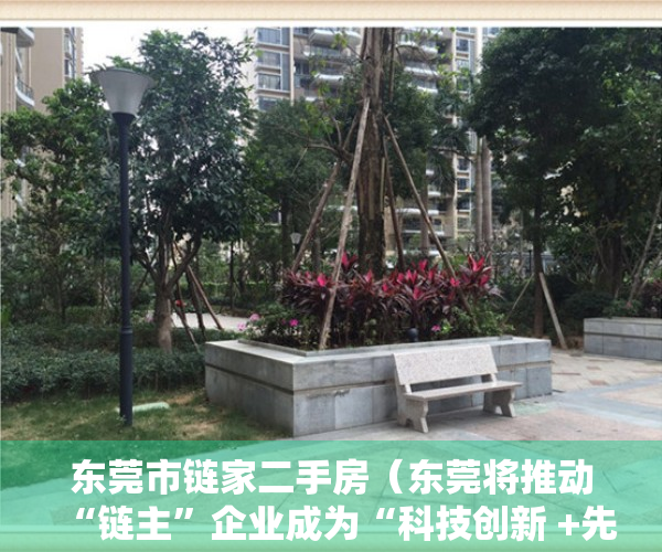 东莞市链家二手房（东莞将推动“链主”企业成为“科技创新 +先进制造”领军企业）