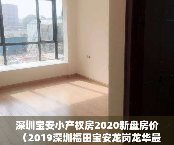 深圳宝安小产权房2020新盘房价（2019深圳福田宝安龙岗龙华最新统建楼小产权房房价格付款明细）