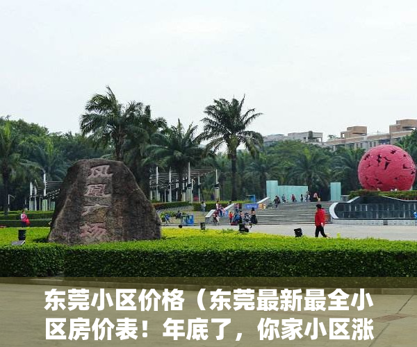 东莞小区价格（东莞最新最全小区房价表！年底了，你家小区涨了还是跌了？）