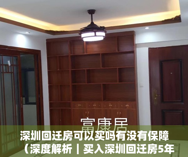 深圳回迁房可以买吗有没有保障（深度解析｜买入深圳回迁房5年—升值300％）