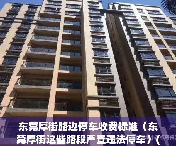 东莞厚街路边停车收费标准（东莞厚街这些路段严查违法停车）(东莞厚街路边停车收费微信公众号)