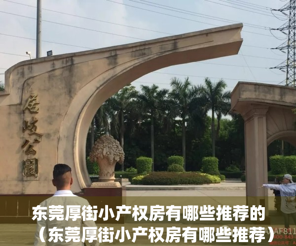 东莞厚街小产权房有哪些推荐的（东莞厚街小产权房有哪些推荐）(东莞厚街最好的小产权房)