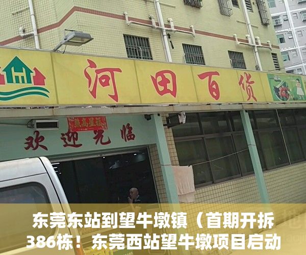 东莞东站到望牛墩镇（首期开拆386栋！东莞西站望牛墩项目启动移交房屋拆除工作）