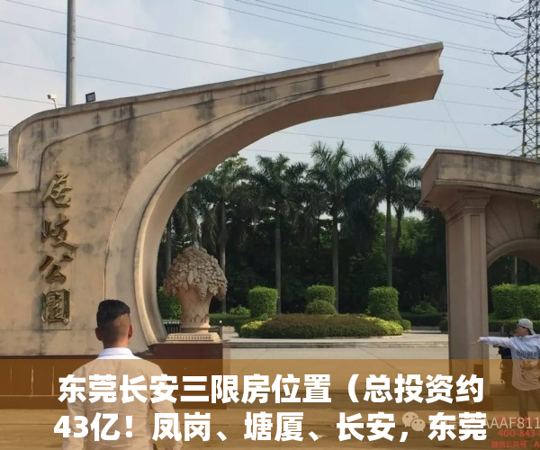 东莞长安三限房位置（总投资约43亿！凤岗、塘厦、长安，东莞3宗“三限房”项目备案了）