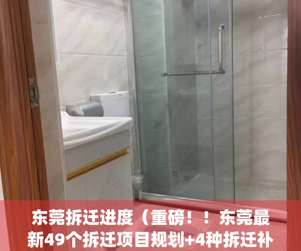 东莞拆迁进度（重磅！！东莞最新49个拆迁项目规划+4种拆迁补偿解析）(东莞拆迁补偿方案明细)