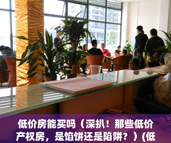 低价房能买吗（深扒！那些低价产权房，是馅饼还是陷阱？）(低价商品房是什么意思)