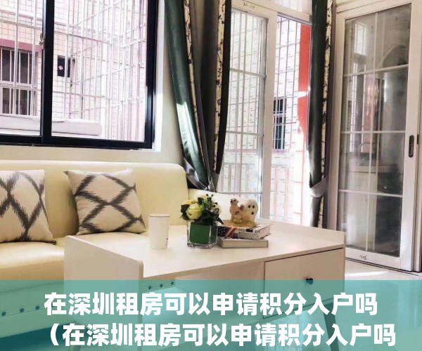 在深圳租房可以申请积分入户吗（在深圳租房可以申请积分入户吗）(深圳户口在深圳租房有补贴嘛)