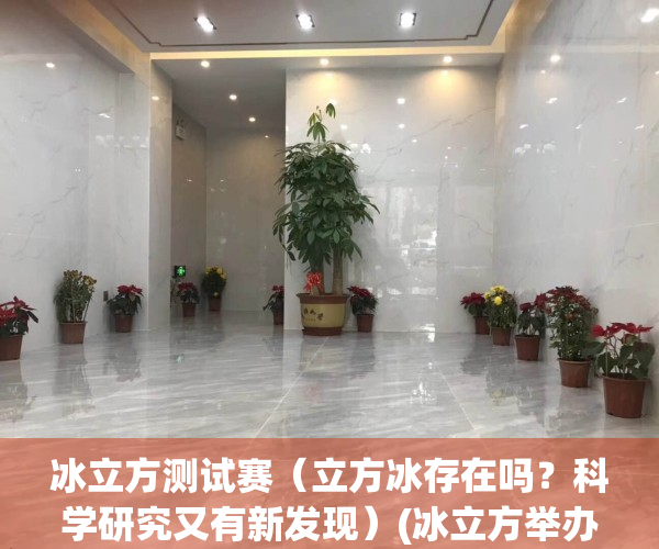 冰立方测试赛（立方冰存在吗？科学研究又有新发现）(冰立方举办什么比赛)