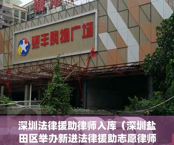 深圳法律援助律师入库（深圳盐田区举办新进法律援助志愿律师培训）(深圳市法律援助事项补贴标准)