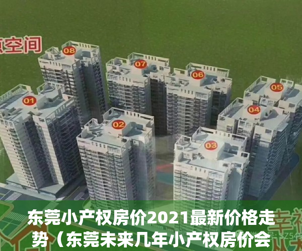 东莞小产权房价2021最新价格走势（东莞未来几年小产权房价会跌吗？）(2020东莞小产权楼市新政)