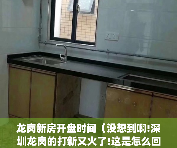龙岗新房开盘时间（没想到啊!深圳龙岗的打新又火了!这是怎么回事）(深圳龙岗新开楼盘信息)