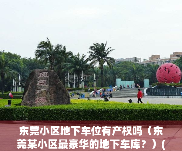 东莞小区地下车位有产权吗（东莞某小区最豪华的地下车库？）(东莞的车位值得投资吗)