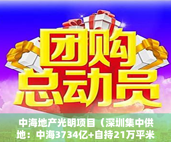 中海地产光明项目（深圳集中供地：中海3734亿+自持21万平米竞得光明区凤凰街道宅地）