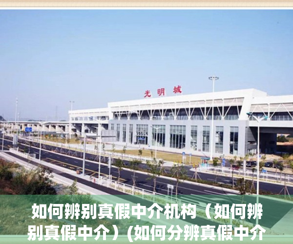 如何辨别真假中介机构（如何辨别真假中介）(如何分辨真假中介)