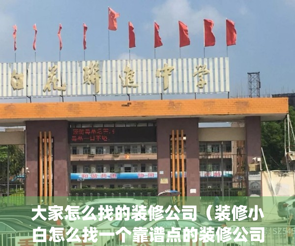 大家怎么找的装修公司（装修小白怎么找一个靠谱点的装修公司？）(怎样找到合适的装修公司)