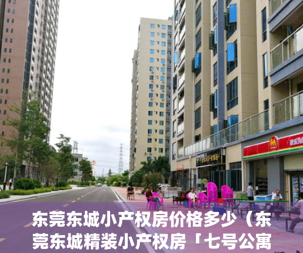 东莞东城小产权房价格多少（东莞东城精装小产权房「七号公寓」）(东城最新小产权房)