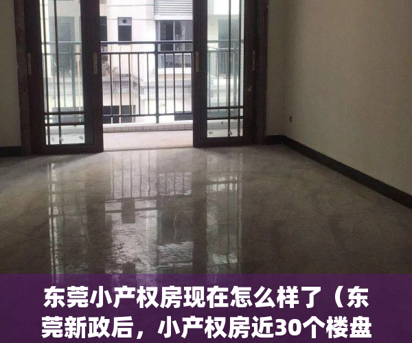 东莞小产权房现在怎么样了（东莞新政后，小产权房近30个楼盘来了！）(最新2020年东莞小产权房政策)